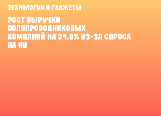 Рост выручки полупроводниковых компаний на 24.8% из-за спроса на ИИ