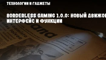Borderless Gaming 1.0.0: Новый движок, интерфейс и функции