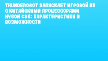 Thunderobot запускает игровой ПК с китайскими процессорами Hygon C86: характеристики и возможности