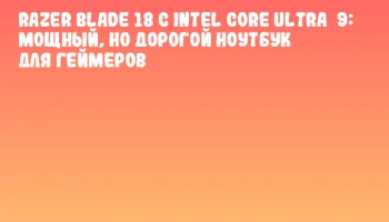 Razer Blade 18 с Intel Core Ultra&nbsp;9: мощный, но дорогой ноутбук для геймеров