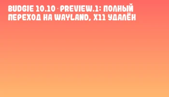 Budgie 10.10‑preview.1: Полный переход на Wayland, X11 удалён