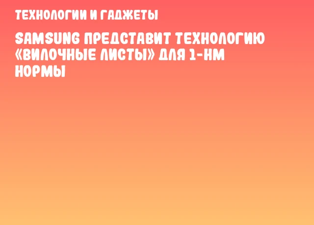 Samsung представит технологию «Вилочные листы» для 1-нм нормы Samsung представит технологию «Вилочные листы» для 1-нм нормы