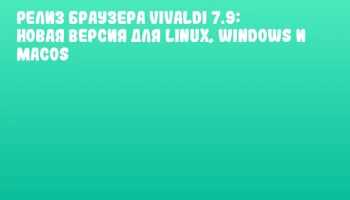 Релиз браузера Vivaldi 7.9: новая версия для Linux, Windows и macOS