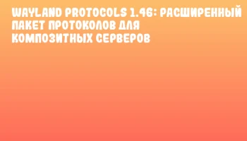 Wayland Protocols 1.46: Расширенный пакет протоколов для композитных серверов