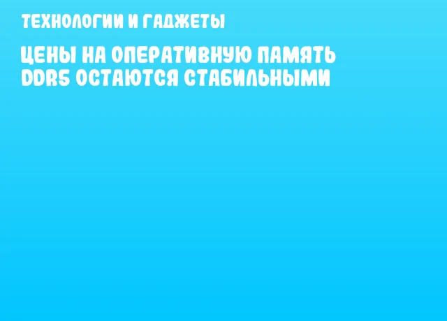 Цены на оперативную память DDR5 остаются стабильными