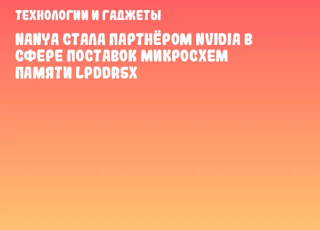Nanya стала партнёром NVIDIA в сфере поставок микросхем памяти LPDDR5x