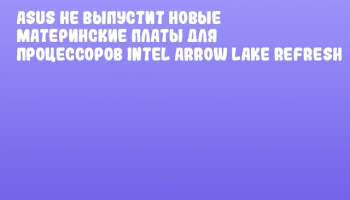 ASUS не выпустит новые материнские платы для процессоров Intel Arrow Lake Refresh ASUS не выпустит новые материнские платы для процессоров Intel Arrow Lake Refresh