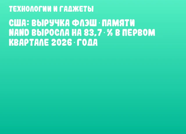 США: Выручка флэш‑памяти NAND выросла на 83,7 % в первом квартале 2026 года