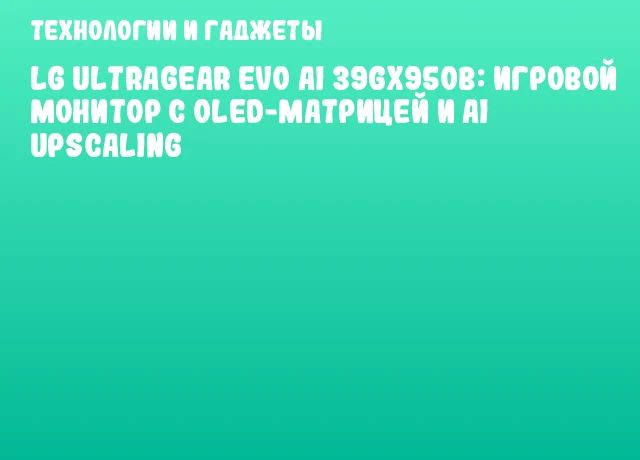 LG UltraGear evo AI 39GX950B: игровой монитор с OLED-матрицей и AI Upscaling