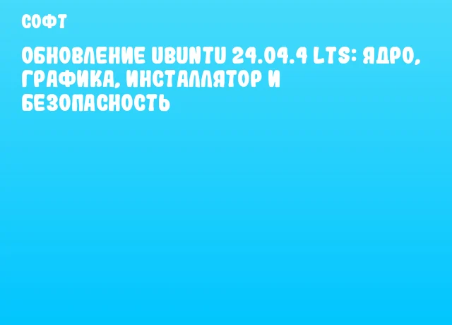 Обновление Ubuntu 24.04.4 LTS: ядро, графика, инсталлятор и безопасность