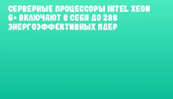 Серверные процессоры Intel Xeon 6+ включают в себя до 288 энергоэффективных ядер Серверные процессоры Intel Xeon 6+ включают в себя до 288 энергоэффективных ядер