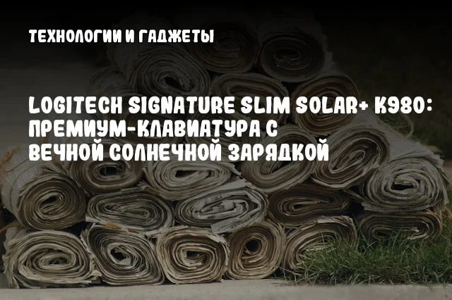 Logitech Signature Slim Solar+ K980: Премиум-клавиатура с вечной солнечной зарядкой Logitech Signature Slim Solar+ K980: Премиум-клавиатура с вечной солнечной зарядкой