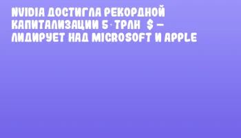 NVIDIA достигла рекордной капитализации 5 трлн $ – лидирует над Microsoft и Apple