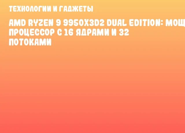 AMD Ryzen 9 9950X3D2 Dual Edition: мощный процессор с 16 ядрами и 32 потоками AMD Ryzen 9 9950X3D2 Dual Edition: мощный процессор с 16 ядрами и 32 потоками