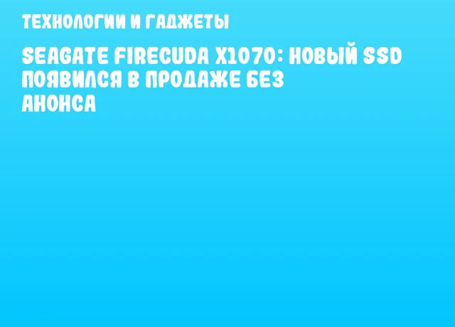 Seagate FireCuda X1070: Новый SSD появился в продаже без анонса Seagate FireCuda X1070: Новый SSD появился в продаже без анонса