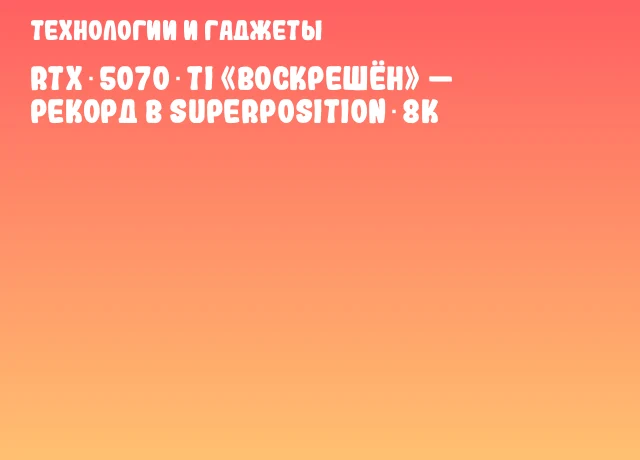 RTX 5070 Ti «Воскрешён» — рекорд в Superposition 8K RTX 5070 Ti «Воскрешён» — рекорд в Superposition 8K