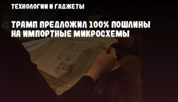 Трамп предложил 100% пошлины на импортные микросхемы