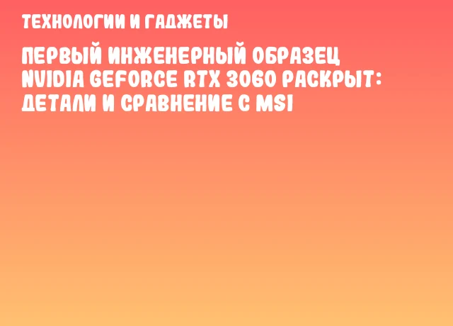 Первый инженерный образец NVIDIA GeForce RTX 3060 раскрыт: детали и сравнение с MSI Первый инженерный образец NVIDIA GeForce RTX 3060 раскрыт: детали и сравнение с MSI
