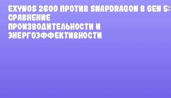 Exynos 2600 против Snapdragon 8 Gen 5: сравнение производительности и энергоэффективности
