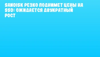 SanDisk резко поднимет цены на SSD: ожидается двукратный рост
