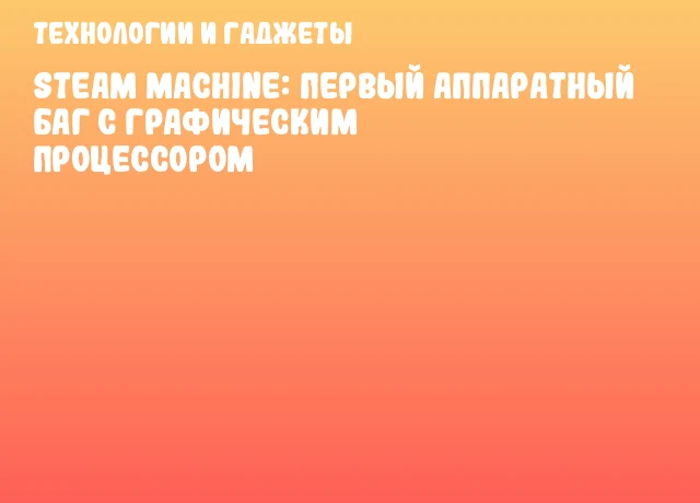 Steam Machine: первый аппаратный баг с графическим процессором Steam Machine: первый аппаратный баг с графическим процессором