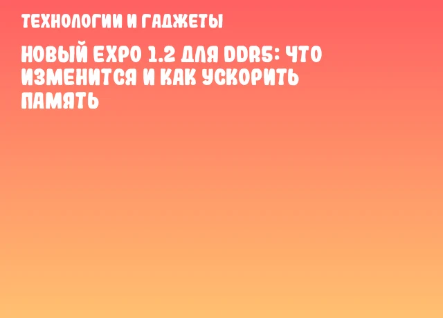 Новый EXPO 1.2 для DDR5: что изменится и как ускорить память