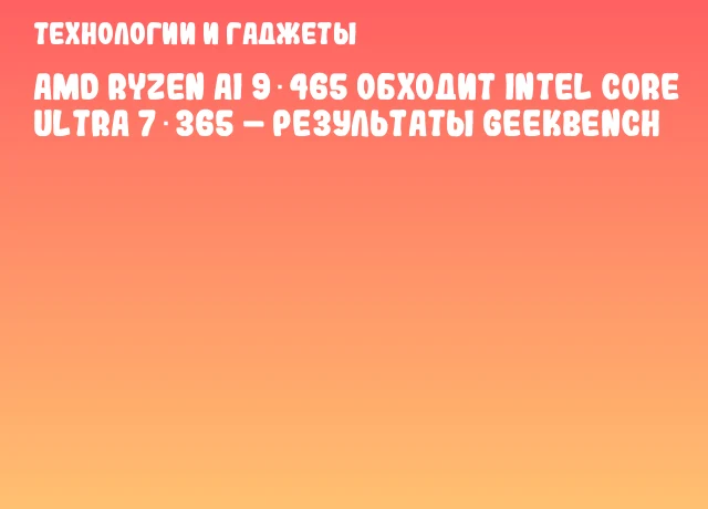 AMD Ryzen AI 9 465 обходит Intel Core Ultra 7 365 – результаты Geekbench AMD Ryzen AI 9 465 обходит Intel Core Ultra 7 365 – результаты Geekbench