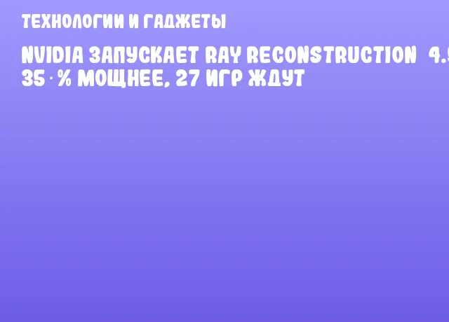 NVIDIA запускает Ray Reconstruction&nbsp;4.5: 35 % мощнее, 27 игр ждут