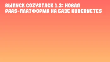 Выпуск Cozystack 1.2: новая PaaS-платформа на базе Kubernetes