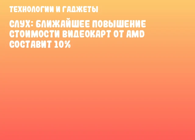 Слух: ближайшее повышение стоимости видеокарт от AMD составит 10% Слух: ближайшее повышение стоимости видеокарт от AMD составит 10%