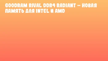 Goodram RIVAL DDR4 RADIANT &ndash; новая память для Intel и AMD