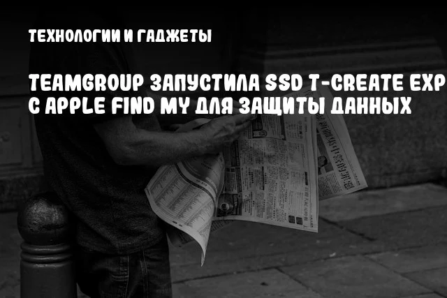 TEAMGROUP запустила SSD T-Create Expert с Apple Find My для защиты данных TEAMGROUP запустила SSD T-Create Expert с Apple Find My для защиты данных