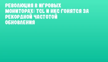 Революция в игровых мониторах: TCL и HKC гонятся за рекордной частотой обновления Революция в игровых мониторах: TCL и HKC гонятся за рекордной частотой обновления