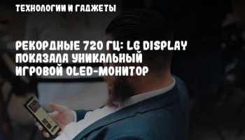 Рекордные 720 Гц: LG Display показала уникальный игровой OLED-монитор