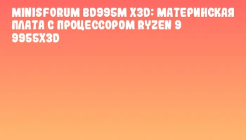 Minisforum BD995M X3D: материнская плата с процессором Ryzen 9 9955X3D