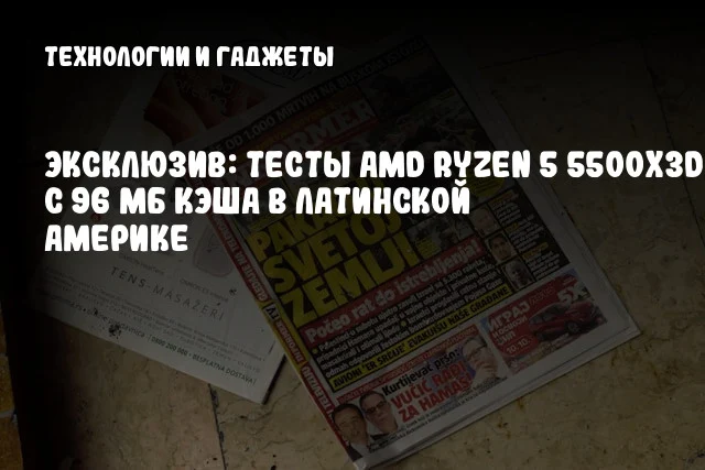 Эксклюзив: тесты AMD Ryzen 5 5500X3D с 96 МБ кэша в Латинской Америке Эксклюзив: тесты AMD Ryzen 5 5500X3D с 96 МБ кэша в Латинской Америке