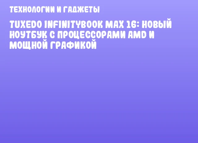 TUXEDO InfinityBook Max 16: новый ноутбук с процессорами AMD и мощной графикой
