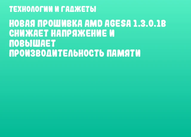Новая прошивка AMD AGESА 1.3.0.1b снижает напряжение и повышает производительность памяти Новая прошивка AMD AGESА 1.3.0.1b снижает напряжение и повышает производительность памяти