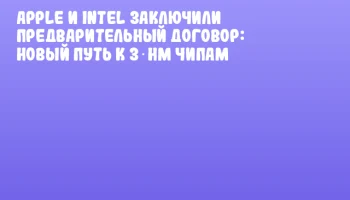 Apple и Intel заключили предварительный договор: новый путь к 3‑нм чипам