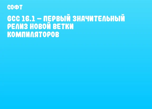 GCC 16.1 &ndash; первый значительный релиз новой ветки компиляторов