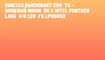 GMKtec выпускает EVO‑T2 – мощный мини‑ПК с Intel Panther Lake‑H и 128 ГБ LPDDR5x
