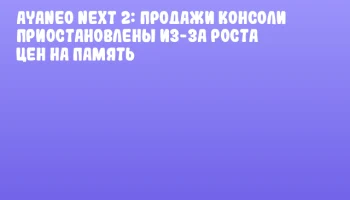 AYANEO NEXT 2: продажи консоли приостановлены из-за роста цен на память AYANEO NEXT 2: продажи консоли приостановлены из-за роста цен на память
