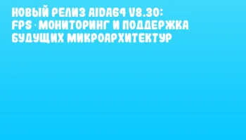 Новый релиз AIDA64 v8.30: FPS‑мониторинг и поддержка будущих микроархитектур