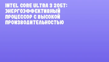 Intel Core Ultra 3 205T: Энергоэффективный процессор с высокой производительностью