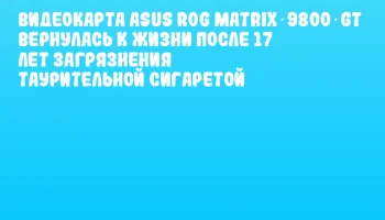 Видеокарта ASUS ROG Matrix 9800 GT вернулась к жизни после 17 лет загрязнения таурительной сигаретой