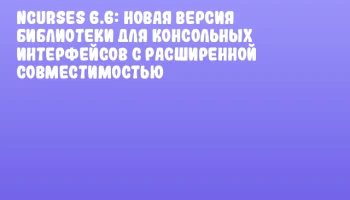 ncurses 6.6: новая версия библиотеки для консольных интерфейсов с расширенной совместимостью