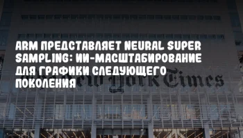 ARM представляет Neural Super Sampling: ИИ-масштабирование для графики следующего поколения