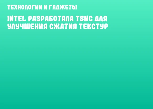 Intel разработала TSNC для улучшения сжатия текстур