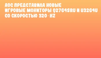 AOC представила новые игровые мониторы Q27G4SRU и U32G4U со скоростью 320 Hz
