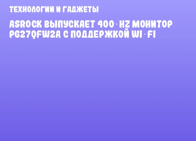 ASRock выпускает 400‑Hz монитор PG27QFW2A с поддержкой Wi‑Fi